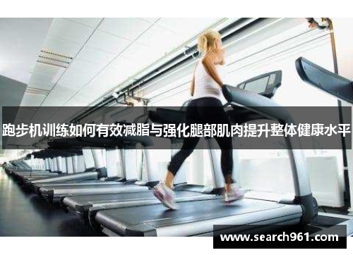 跑步机训练如何有效减脂与强化腿部肌肉提升整体健康水平