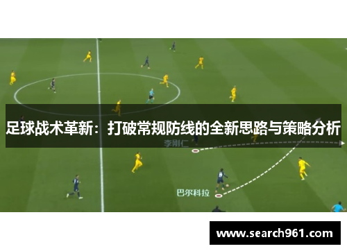 足球战术革新：打破常规防线的全新思路与策略分析