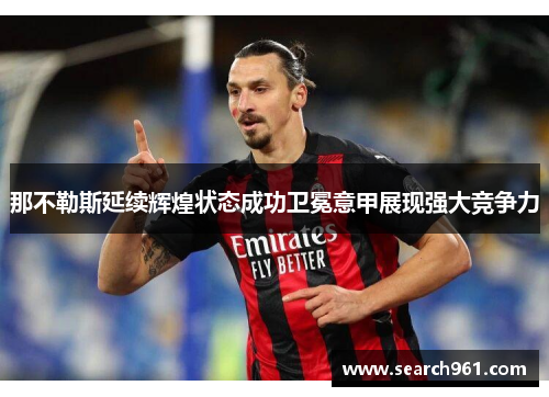 那不勒斯延续辉煌状态成功卫冕意甲展现强大竞争力